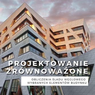 Projektowanie zrównoważone – obliczenia śladu węglowego wybranych elementów budynku
